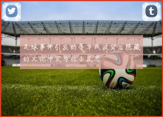 足球事件引发的辱华风波背后隐藏的文化冲突与社会反思