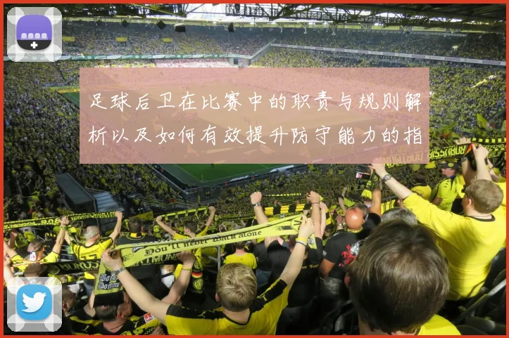 足球后卫在比赛中的职责与规则解析以及如何有效提升防守能力的指南