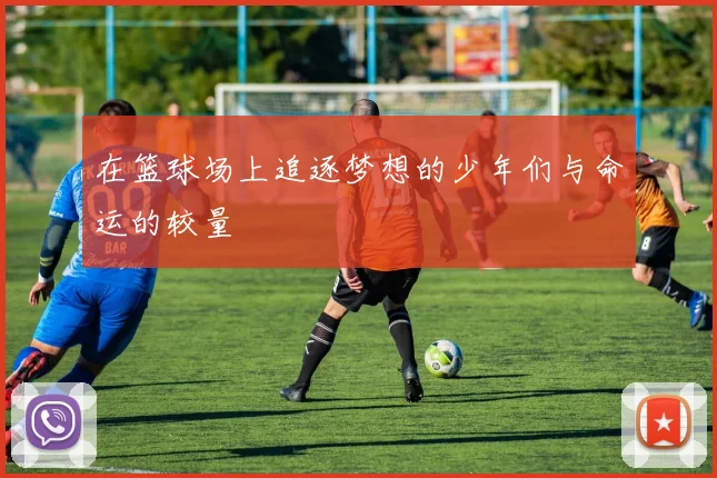 在篮球场上追逐梦想的少年们与命运的较量