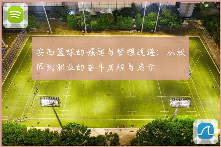 安西篮球的崛起与梦想追逐：从校园到职业的奋斗历程与启示