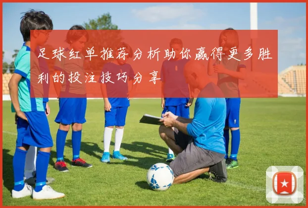 足球红单推荐分析助你赢得更多胜利的投注技巧分享