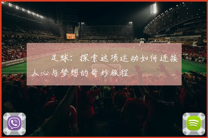 踫踫足球：探索这项运动如何连接人心与梦想的奇妙旅程